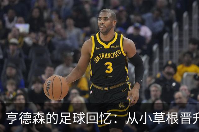 亨德森的足球回忆：从小草根晋升蓝军新宠
