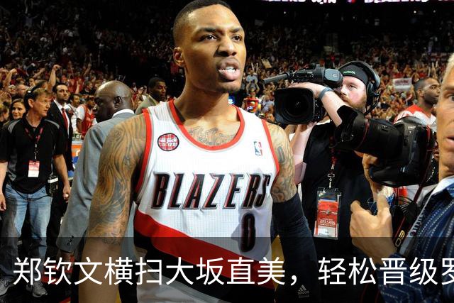 郑钦文横扫大坂直美，轻松晋级罗马八强
