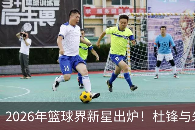 2026年篮球界新星出炉！杜锋与朱芳雨争锋入殿